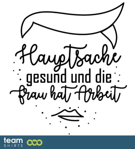 Hauptsache gesund und die Frau hat Arbeit