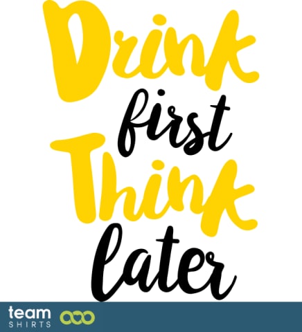 drink first think later