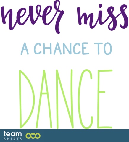 never miss a chance to dance