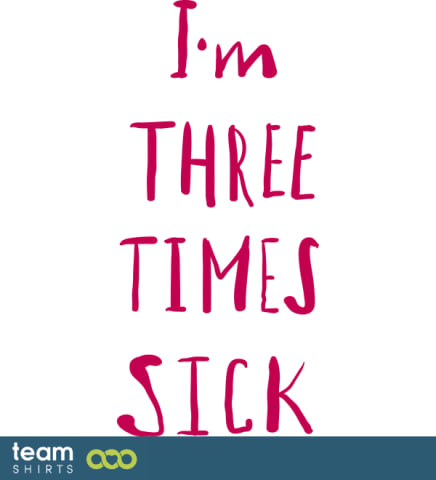 Im three times sick