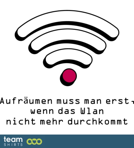 Aufräumen muss man erst wenn das Wlan Signal nicht mehr durchkommt