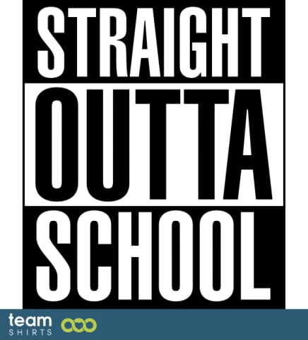 STRAIGHT OUTTA SCHOOL